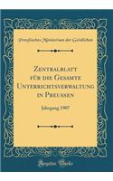 Zentralblatt Fï¿½r Die Gesamte Unterrichtsverwaltung in Preuï¿½en: Jahrgang 1907 (Classic Reprint)