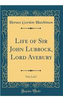 Life of Sir John Lubbock, Lord Avebury, Vol. 2 of 2 (Classic Reprint)