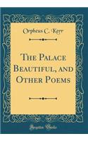 The Palace Beautiful, and Other Poems (Classic Reprint)