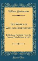 The Works of William Shakespeare: In Reduced Facsimile From the Famous Folio Edition of 1623 (Classic Reprint)