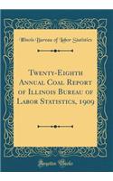 Twenty-Eighth Annual Coal Report of Illinois Bureau of Labor Statistics, 1909 (Classic Reprint)