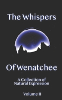 Whispers Of Wenatchee Volume 2: A Collection of Natural Expression