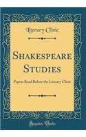 Shakespeare Studies: Papers Read Before the Literary Clinic (Classic Reprint): Papers Read Before the Literary Clinic (Classic Reprint)