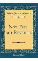 Not Taps, But Reveille (Classic Reprint)