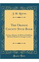 The Orange County Stud Book: Giving a History of All Noted Stallions, Bred and Raised in Orange County (Classic Reprint)