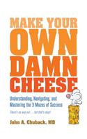 Make Your Own Damn Cheese: Understanding, Navigating, and Mastering the 3 Mazes of Success