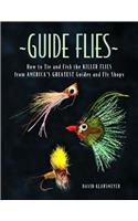 Guide Flies: How to Tie and Fish the Killer Flies from America's Greatest Guides and Fly Shops