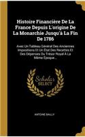 Histoire Financière De La France Depuis L'origine De La Monarchie Jusqu'à La Fin De 1786: Avec Un Tableau Général Des Anciennes Impositions Et Un État Des Recettes Et Des Dépenses Du Trésor Royal À La Même Époque...