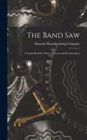 The Band saw; a Guide Book for Filers, Sawyers and Woodworkers