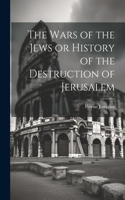 Wars of the Jews or History of the Destruction of Jerusalem