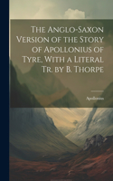 Anglo-Saxon Version of the Story of Apollonius of Tyre, With a Literal Tr. by B. Thorpe