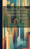 Tractatio Medica Qua Senectus Ipsa Morbus Sistitur, Das Ist