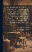 Istoria della vita e delle opere di Raffaello Sanzio, da Urbino del signor Quatremere de Quincy. Voltata in italiano, corretta, illustrata ed ampliata per cura di Francesco Longhena
