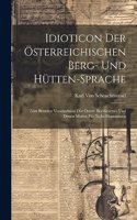 Idioticon Der Österreichischen Berg- Und Hütten-Sprache: Zum Besseren Verständnisse Der Österr. Ber-Gesetzes Und Dessen Motive Für Nicht-Montanisten