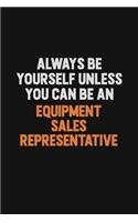 Always Be Yourself Unless You Can Be An Equipment Sales Representative
