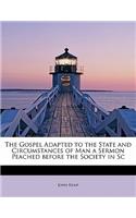The Gospel Adapted to the State and Circumstances of Man a Sermon Peached Before the Society in SC: (English)