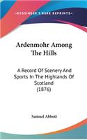 Ardenmohr Among the Hills: A Record of Scenery and Sports in the Highlands of Scotland (1876)