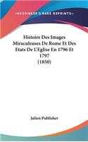 Histoire Des Images Miraculeuses De Rome Et Des Etats De L'Eglise En 1796 Et 1797 (1850)