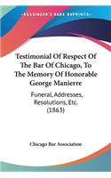 Testimonial Of Respect Of The Bar Of Chicago, To The Memory Of Honorable George Manierre: Funeral, Addresses, Resolutions, Etc. (1863)