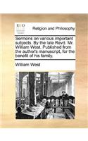 Sermons on Various Important Subjects. by the Late Revd. Mr. William West. Published from the Author's Manuscript, for the Benefit of His Family.: (English)