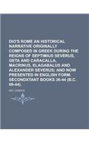 Dio's Rome an Historical Narrative Originally Composed in Greek During the Reigns of Septimius Severus, Geta and Caracalla, Macrinus, Elagabalus and a