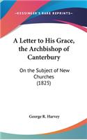 A Letter to His Grace, the Archbishop of Canterbury