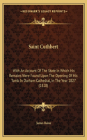 Saint Cuthbert: With An Account Of The State In Which His Remains Were Found Upon The Opening Of His Tomb In Durham Cathedral, In The Year 1827 (1828)(English)