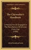 The Clayworker's Handbook: A Manual for All Engaged in the Manufacture of Articles from Clay (1906)