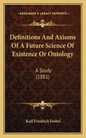 Definitions And Axioms Of A Future Science Of Existence Or Ontology