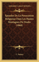 Episodes De La Persecution Religieuse Dans Les Hautes Montagnes De Doubs (1868)