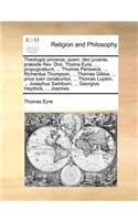 Theologia Universa, Quam, Deo Juvante, Praeside REV. Dno. Thoma Eyre, ... Propugnabunt, ... Thomas Penswick, ... Richardus Thompson, ... Thomas Gillow, ... Prius Tueri Conabuntur, ... Thomas Lupton, ... Josephus Swinburn, ... Georgius Haydock, ...: (Latin)