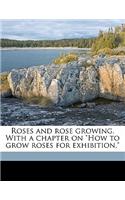 Roses and Rose Growing. with a Chapter on How to Grow Roses for Exhibition,