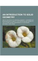 An Introduction to Solid Geometry; And to the Study of Chrystallography; Containing an Investigation of Some of the Properties Belonging to the Plato
