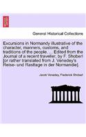 Excursions in Normandy illustrative of the character, manners, customs, and traditions of the people. ... Edited from the Journal of a recent traveller, by F. Shoberl [or rather translated from J. Venedey's Reise- und Rasttage in der Normandie].