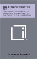 The Interpretation of Art: Essays on the Art Criticism of John Ruskin, Walter Pater, Clive Bell, Roger Fry and Herbert Read