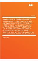 Sakuntala, a Sanskrit Drama, in Seven Acts. the Deva-Nagari Recension of the Text, Ed. with Literal English Translations of All the Metrical Passages, Schemes of the Metres and Notes, Critical and Explanatory