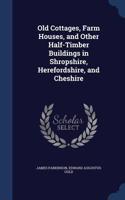 Old Cottages, Farm Houses, and Other Half-Timber Buildings in Shropshire, Herefordshire, and Cheshire