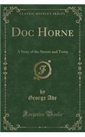 Doc Horne: A Story of the Streets and Town (Classic Reprint)