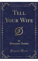 Tell Your Wife (Classic Reprint)