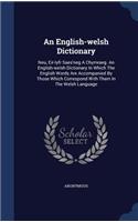 English-welsh Dictionary: Neu, Eir-lyfr Saes'neg A Chymraeg. An English-welsh Dictionary In Which The English Words Are Accompanied By Those Which Correspond With Them In The
