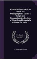 Wyman's Short-hand for India; the Stenographer's Guide, a Simple and Comprehensive System of Short-hand Especially Adapted for India ..