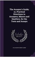 The Assayer's Guide; or, Practical Directions to Assayers, Miners and Smelters, for the Tests and Assays