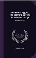 The Border spy, or, The Beautiful Captive of the Rebel Camp