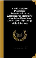 A Brief Manual of Psychology Demonstrations to Accompany as Illustrative Material an Elementary Course in the Psychology of the Other-one