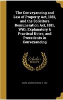 The Conveyancing and Law of Property Act, 1881, and the Solicitors Remuneration Act, 1881, With Explanatory & Practical Notes, and Precedents in Conveyancing
