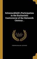 Schwenckfeld's Participation in the Eucharistic Controversy of the Sixteenth Century ..