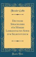 Deutsche Sprachlehre Für Höhere Lehranstalten Sowie Zum Selbststudium (Classic Reprint)