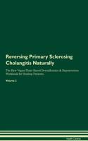 Reversing Primary Sclerosing Cholangitis Naturally The Raw Vegan Plant-Based Detoxification & Regeneration Workbook for Healing Patients. Volume 2