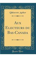 Aux Electeurs Du Bas-Canada (Classic Reprint)