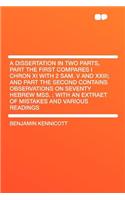 A Dissertation in Two Parts, Part the First Compares I Chron XI with 2 Sam. V and XXIII; And Part the Second Contains Observations on Seventy Hebrew